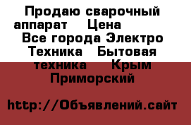 Продаю сварочный аппарат  › Цена ­ 3 000 - Все города Электро-Техника » Бытовая техника   . Крым,Приморский